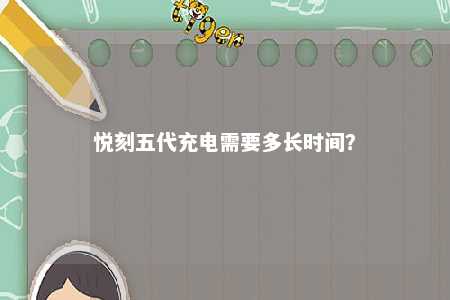 悦刻五代充电需要多长时间
？ 