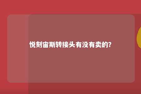 悦刻宙斯转接头有没有卖的	？ 